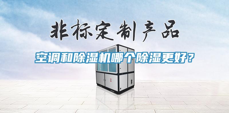 空調(diào)和除濕機(jī)哪個(gè)除濕更好？