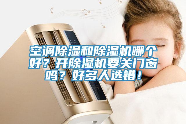 空調(diào)除濕和除濕機哪個好？開除濕機要關門窗嗎？好多人選錯！