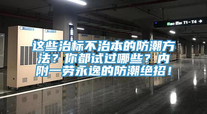 這些治標(biāo)不治本的防潮方法？你都試過(guò)哪些？?jī)?nèi)附一勞永逸的防潮絕招！
