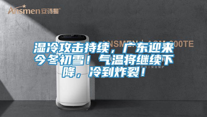 濕冷攻擊持續(xù)，廣東迎來今冬初雪！氣溫將繼續(xù)下降，冷到炸裂！