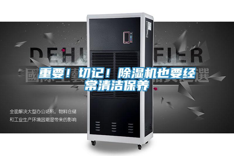 重要！切記！除濕機也要經(jīng)常清潔保養(yǎng)
