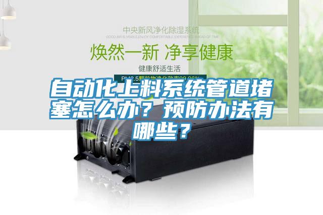 自動化上料系統(tǒng)管道堵塞怎么辦？預(yù)防辦法有哪些？