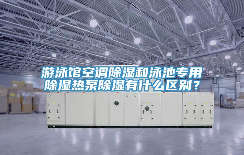 游泳館空調(diào)除濕和泳池專用除濕熱泵除濕有什么區(qū)別？