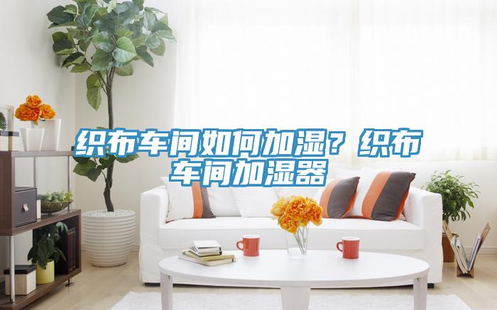 織布車間如何加濕？織布車間加濕器