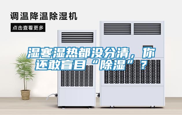 濕寒濕熱都沒分清，你還敢盲目“除濕”？