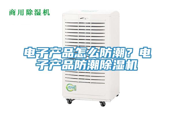 電子產(chǎn)品怎么防潮？電子產(chǎn)品防潮除濕機(jī)