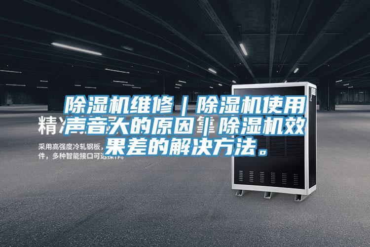 除濕機(jī)維修｜除濕機(jī)使用聲音大的原因｜除濕機(jī)效果差的解決方法。