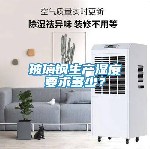 玻璃鋼生產(chǎn)濕度要求多少？