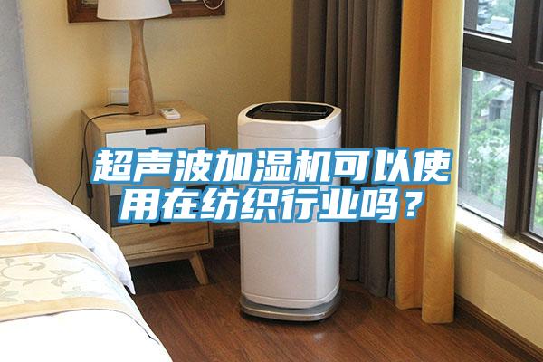 超聲波加濕機(jī)可以使用在紡織行業(yè)嗎？