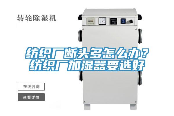 紡織廠斷頭多怎么辦？紡織廠加濕器要選好