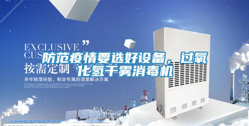 防范疫情要選好設(shè)備，過氧化氫干霧消毒機