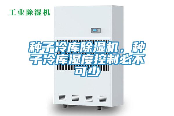 種子冷庫除濕機，種子冷庫濕度控制必不可少