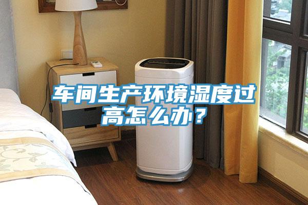 車(chē)間生產(chǎn)環(huán)境濕度過(guò)高怎么辦？