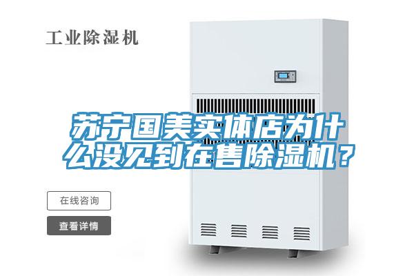 蘇寧國(guó)美實(shí)體店為什么沒(méi)見(jiàn)到在售除濕機(jī)？