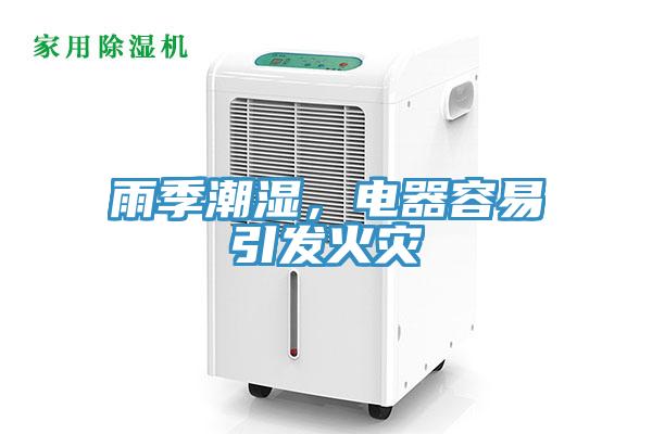 雨季潮濕，電器容易引發(fā)火災(zāi)