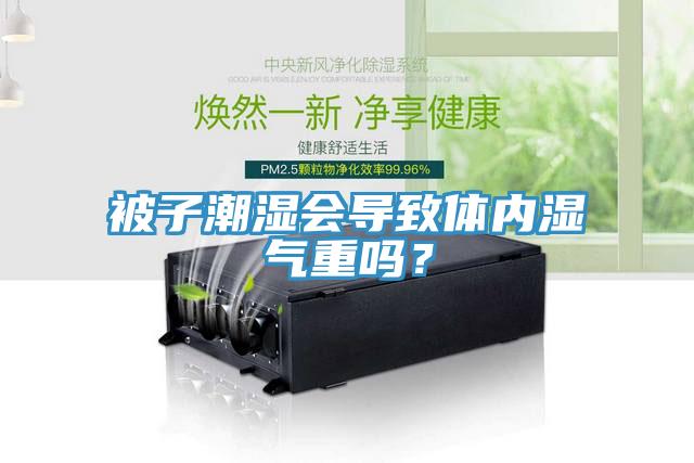 被子潮濕會(huì)導(dǎo)致體內(nèi)濕氣重嗎？