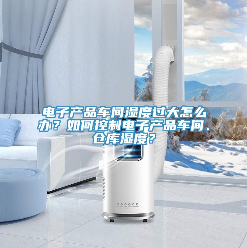電子產(chǎn)品車間濕度過大怎么辦？如何控制電子產(chǎn)品車間、倉(cāng)庫(kù)濕度？