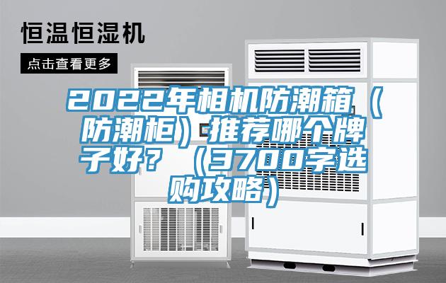 2022年相機防潮箱（防潮柜）推薦哪個牌子好？（3700字選購攻略）