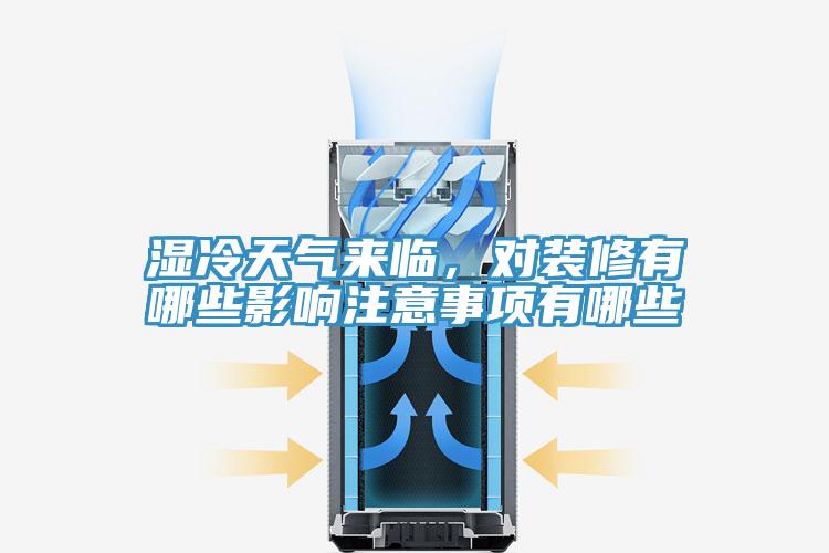 濕冷天氣來臨，對裝修有哪些影響注意事項有哪些