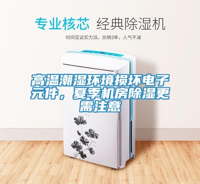 高溫潮濕環(huán)境損壞電子元件，夏季機房除濕更需注意