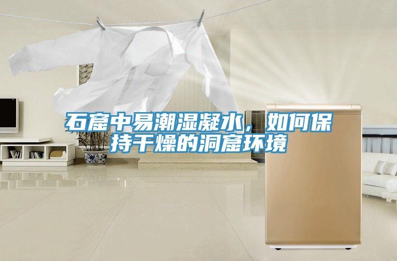 石窟中易潮濕凝水，如何保持干燥的洞窟環(huán)境