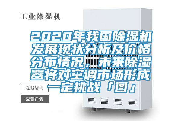 2020年我國(guó)除濕機(jī)發(fā)展現(xiàn)狀分析及價(jià)格分布情況，未來(lái)除濕器將對(duì)空調(diào)市場(chǎng)形成一定挑戰(zhàn)「圖」