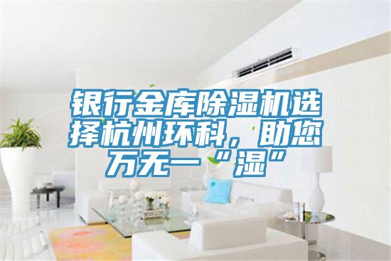 銀行金庫(kù)除濕機(jī)選擇杭州環(huán)科，助您萬(wàn)無(wú)一“濕”