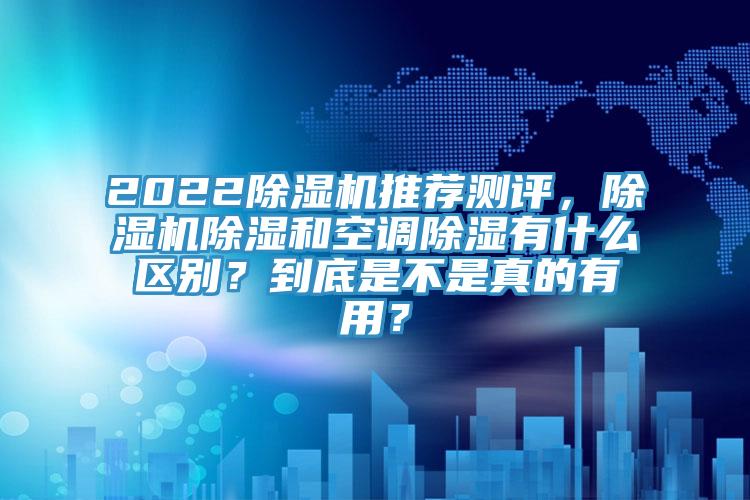 2022除濕機推薦測評，除濕機除濕和空調(diào)除濕有什么區(qū)別？到底是不是真的有用？