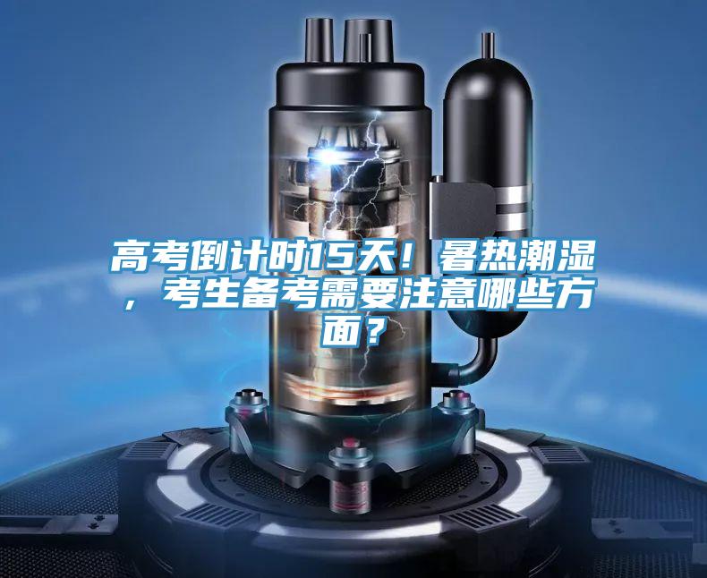 高考倒計時15天！暑熱潮濕，考生備考需要注意哪些方面？