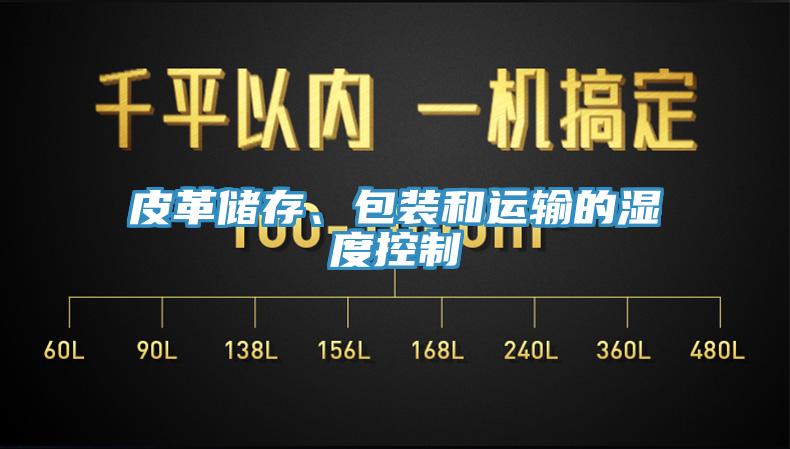 皮革儲存、包裝和運(yùn)輸?shù)臐穸瓤刂?></div>
								<div   id=