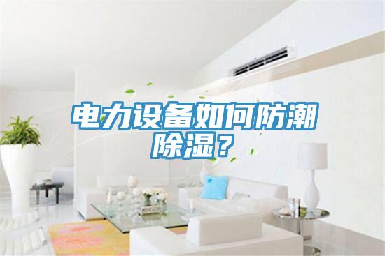 電力設(shè)備如何防潮除濕？