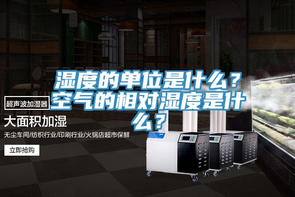 濕度的單位是什么？空氣的相對濕度是什么？