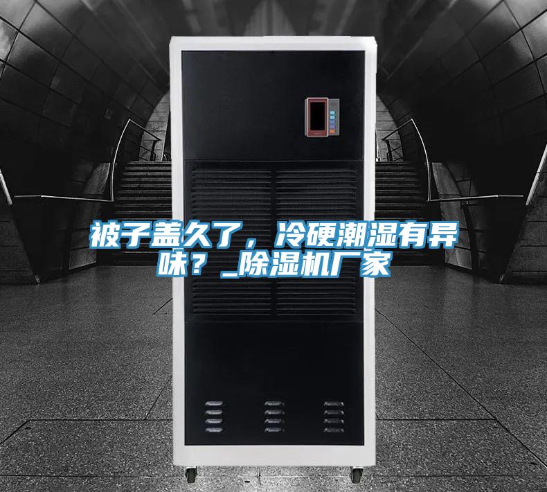 被子蓋久了，冷硬潮濕有異味？_除濕機(jī)廠家