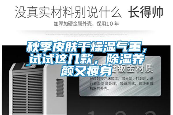秋季皮膚干燥濕氣重，試試這幾款，除濕養(yǎng)顏又瘦身