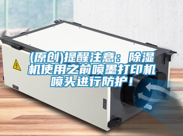 (原創(chuàng))提醒注意：除濕機使用之前噴墨打印機噴頭進行防護！