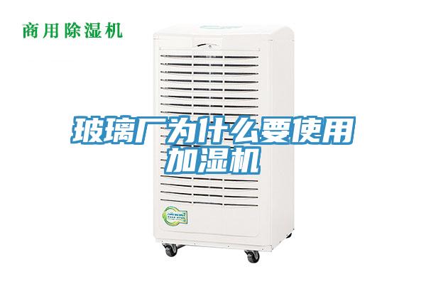 玻璃廠(chǎng)為什么要使用加濕機(jī)