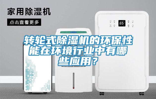 轉(zhuǎn)輪式除濕機(jī)的環(huán)保性能在環(huán)境行業(yè)中有哪些應(yīng)用？