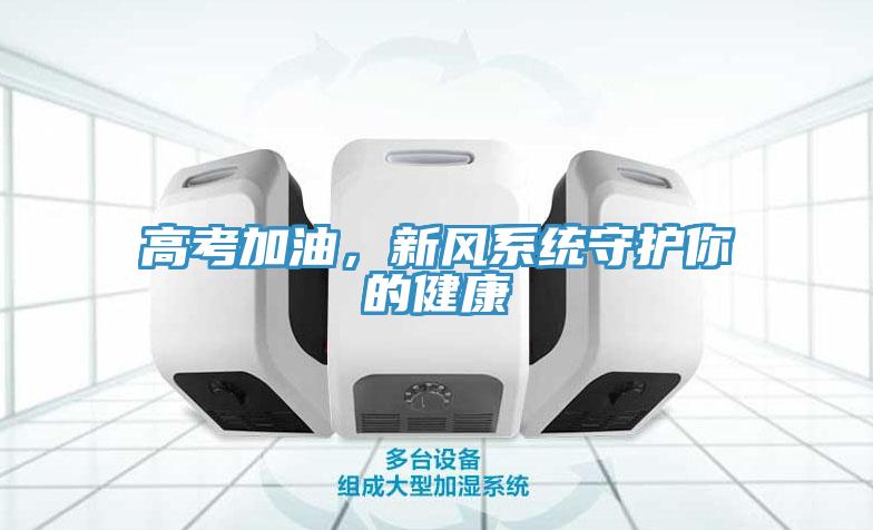 高考加油，新風系統(tǒng)守護你的健康