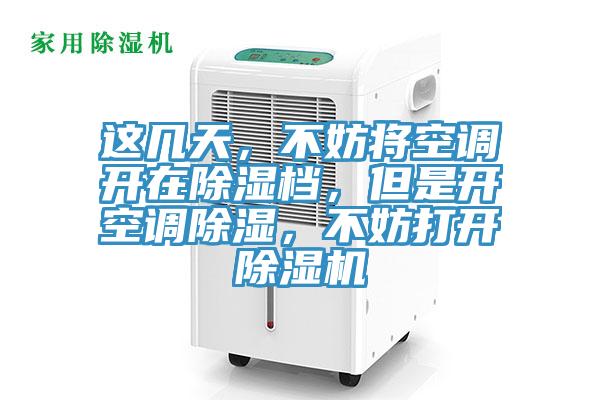 這幾天，不妨將空調(diào)開(kāi)在除濕檔，但是開(kāi)空調(diào)除濕，不妨打開(kāi)除濕機(jī)