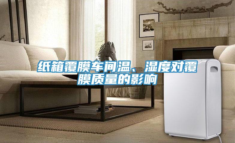 紙箱覆膜車間溫、濕度對覆膜質(zhì)量的影響