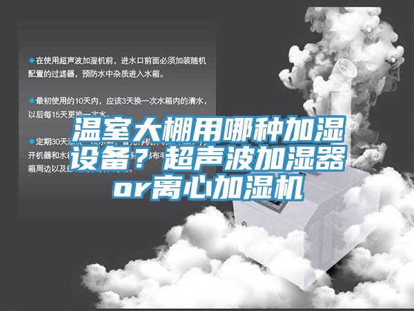 溫室大棚用哪種加濕設(shè)備？超聲波加濕器or離心加濕機