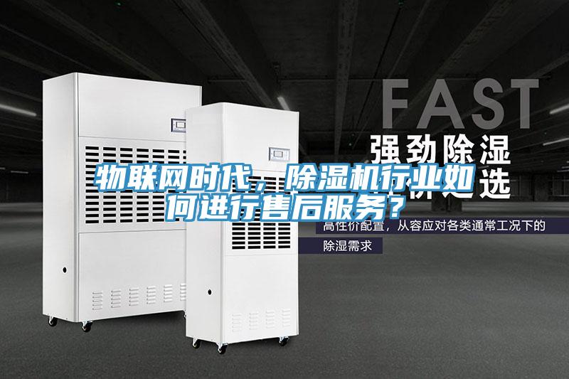 物聯(lián)網(wǎng)時(shí)代，除濕機(jī)行業(yè)如何進(jìn)行售后服務(wù)？
