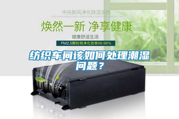 紡織車間該如何處理潮濕問(wèn)題？