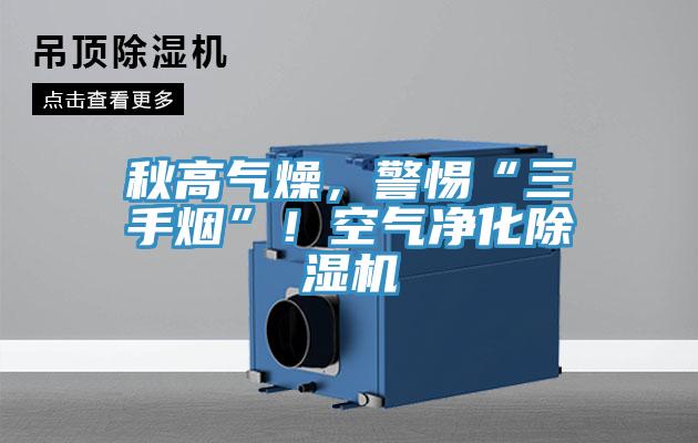 秋高氣燥，警惕“三手煙”！空氣凈化除濕機(jī)