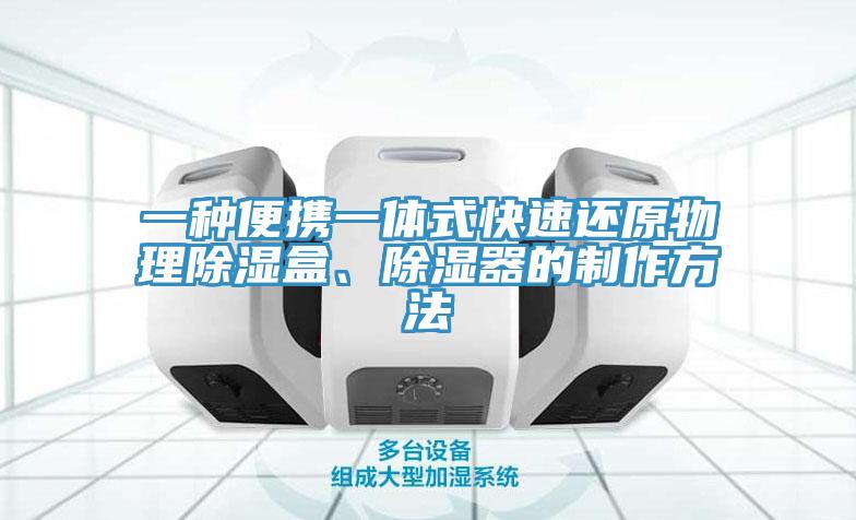 一種便攜一體式快速還原物理除濕盒、除濕器的制作方法