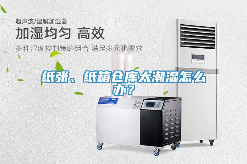 紙張、紙箱倉(cāng)庫(kù)太潮濕怎么辦？