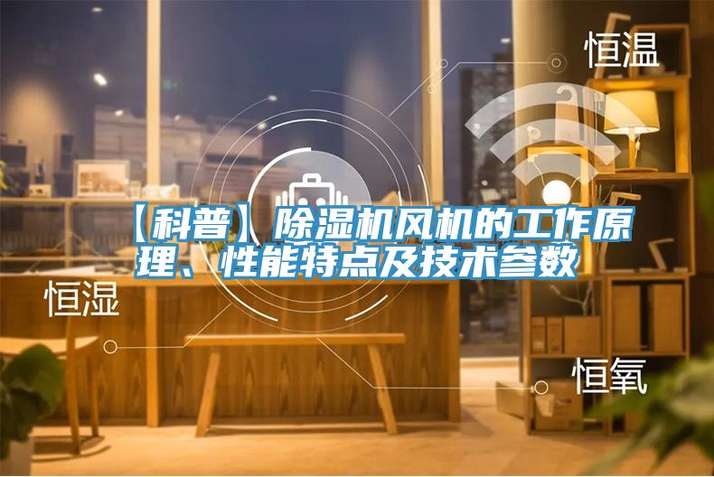 【科普】除濕機風機的工作原理、性能特點及技術(shù)參數(shù)