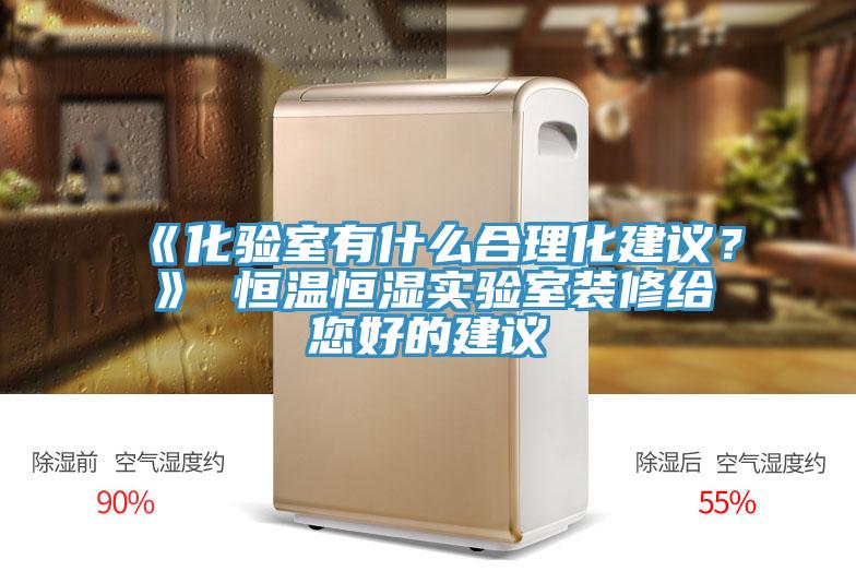 《化驗室有什么合理化建議？》 恒溫恒濕實驗室裝修給您好的建議