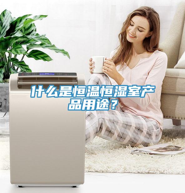 什么是恒溫恒濕室產(chǎn)品用途？