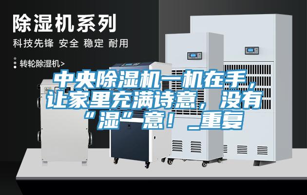 中央除濕機一機在手，讓家里充滿詩意，沒有“濕”意！_重復(fù)